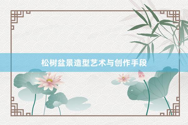 松树盆景造型艺术与创作手段